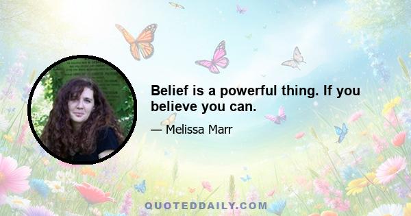 Belief is a powerful thing. If you believe you can.