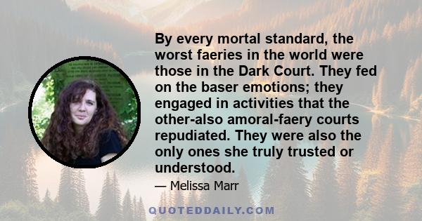 By every mortal standard, the worst faeries in the world were those in the Dark Court. They fed on the baser emotions; they engaged in activities that the other-also amoral-faery courts repudiated. They were also the