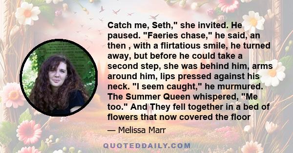 Catch me, Seth, she invited. He paused. Faeries chase, he said, an then , with a flirtatious smile, he turned away, but before he could take a second step, she was behind him, arms around him, lips pressed against his