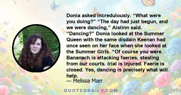 Donia asked incredulously. “What were you doing?” “The day had just begun, and we were dancing,” Aislinn said. “Dancing?” Donia looked at the Summer Queen with the same disdain Keenan had once seen on her face when she