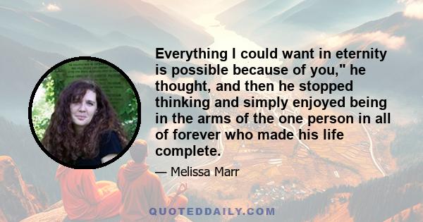 Everything I could want in eternity is possible because of you, he thought, and then he stopped thinking and simply enjoyed being in the arms of the one person in all of forever who made his life complete.