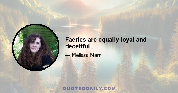 Faeries are equally loyal and deceitful.