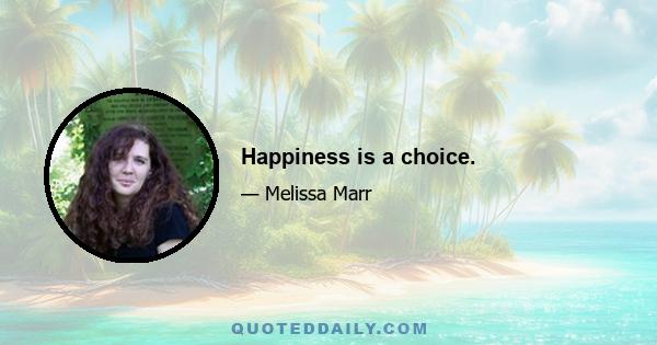 Happiness is a choice.