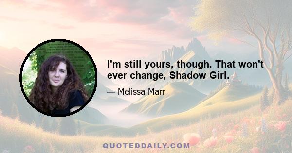 I'm still yours, though. That won't ever change, Shadow Girl.