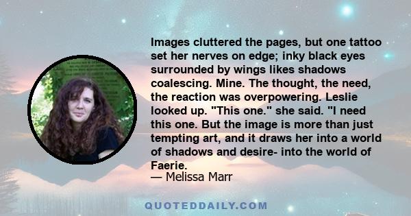 Images cluttered the pages, but one tattoo set her nerves on edge; inky black eyes surrounded by wings likes shadows coalescing. Mine. The thought, the need, the reaction was overpowering. Leslie looked up. This one.