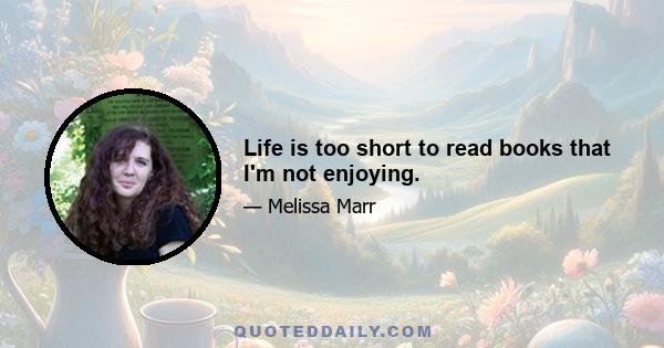 Life is too short to read books that I'm not enjoying.