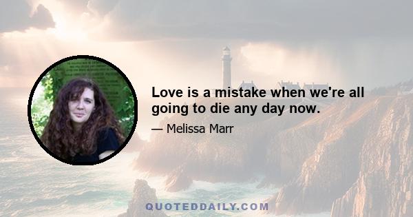 Love is a mistake when we're all going to die any day now.