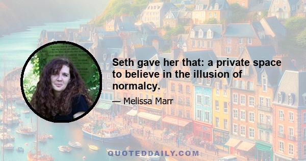 Seth gave her that: a private space to believe in the illusion of normalcy.