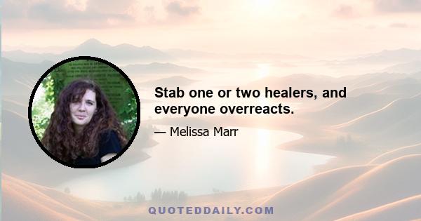 Stab one or two healers, and everyone overreacts.