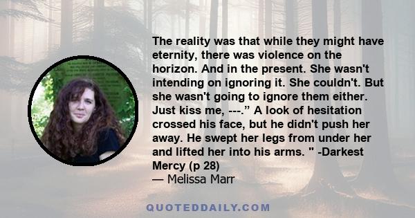 The reality was that while they might have eternity, there was violence on the horizon. And in the present. She wasn't intending on ignoring it. She couldn't. But she wasn't going to ignore them either. Just kiss me,