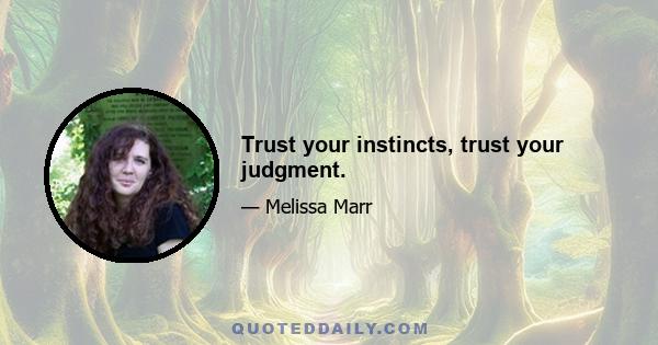 Trust your instincts, trust your judgment.