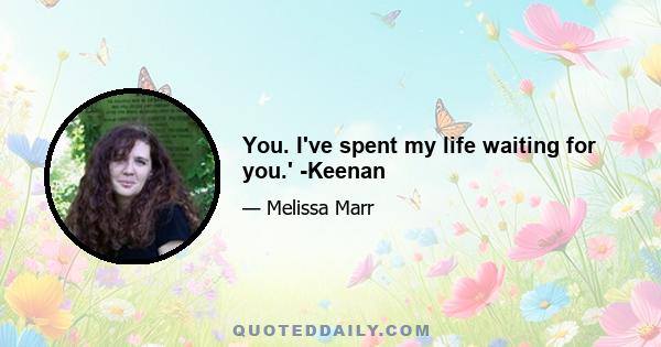 You. I've spent my life waiting for you.' -Keenan