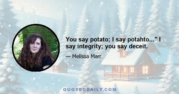 You say potato; I say potahto... I say integrity; you say deceit.