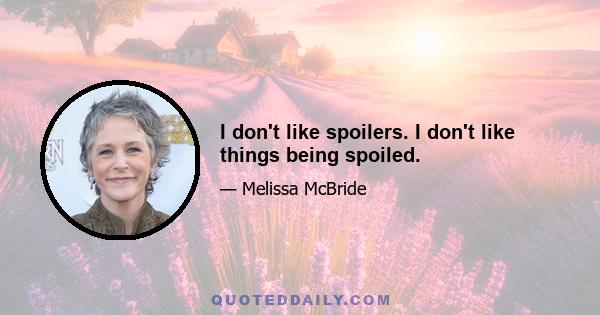 I don't like spoilers. I don't like things being spoiled.