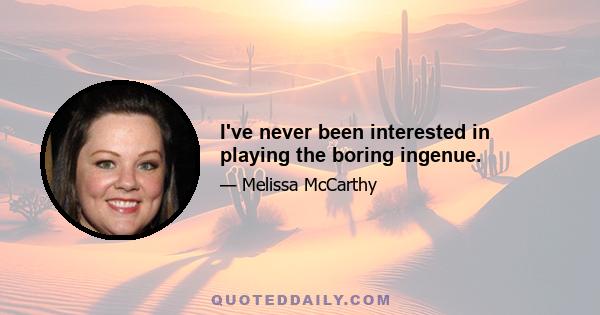 I've never been interested in playing the boring ingenue.