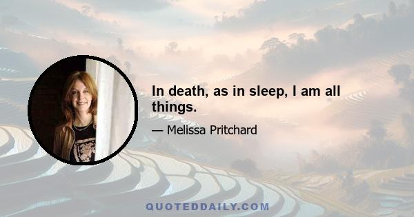 In death, as in sleep, I am all things.