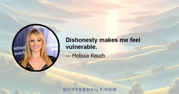 Dishonesty makes me feel vulnerable.