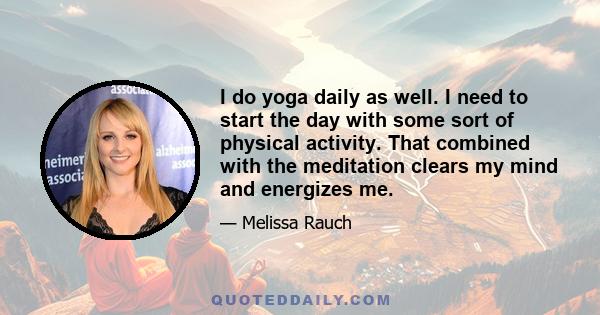 I do yoga daily as well. I need to start the day with some sort of physical activity. That combined with the meditation clears my mind and energizes me.