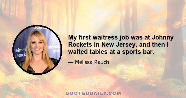 My first waitress job was at Johnny Rockets in New Jersey, and then I waited tables at a sports bar.