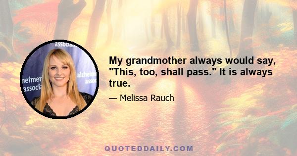 My grandmother always would say, This, too, shall pass. It is always true.