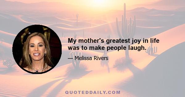 My mother's greatest joy in life was to make people laugh.