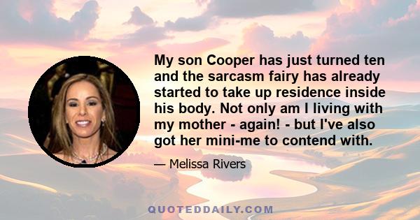 My son Cooper has just turned ten and the sarcasm fairy has already started to take up residence inside his body. Not only am I living with my mother - again! - but I've also got her mini-me to contend with.