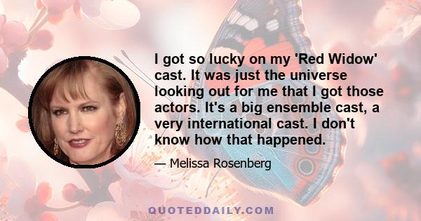 I got so lucky on my 'Red Widow' cast. It was just the universe looking out for me that I got those actors. It's a big ensemble cast, a very international cast. I don't know how that happened.