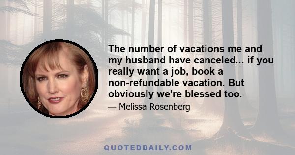 The number of vacations me and my husband have canceled... if you really want a job, book a non-refundable vacation. But obviously we're blessed too.