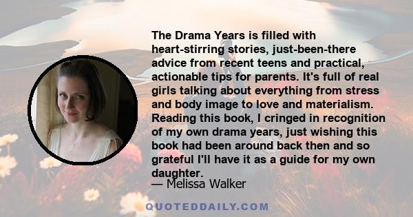 The Drama Years is filled with heart-stirring stories, just-been-there advice from recent teens and practical, actionable tips for parents. It's full of real girls talking about everything from stress and body image to