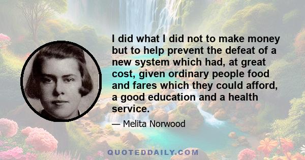 I did what I did not to make money but to help prevent the defeat of a new system which had, at great cost, given ordinary people food and fares which they could afford, a good education and a health service.