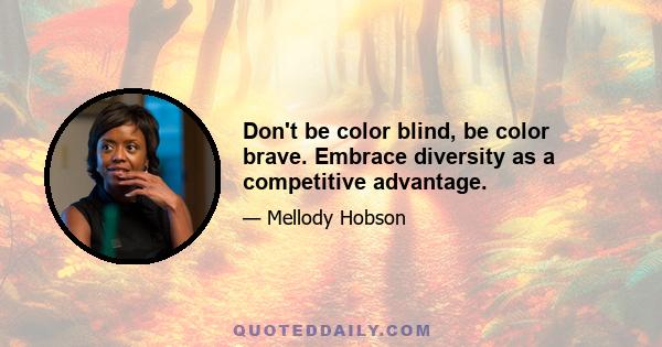 Don't be color blind, be color brave. Embrace diversity as a competitive advantage.