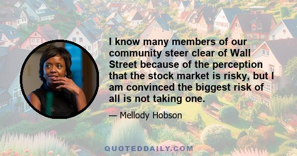 I know many members of our community steer clear of Wall Street because of the perception that the stock market is risky, but I am convinced the biggest risk of all is not taking one.