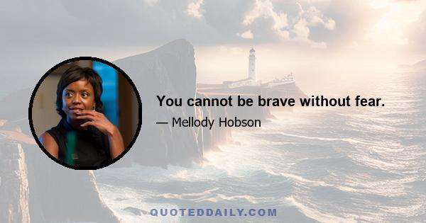 You cannot be brave without fear.