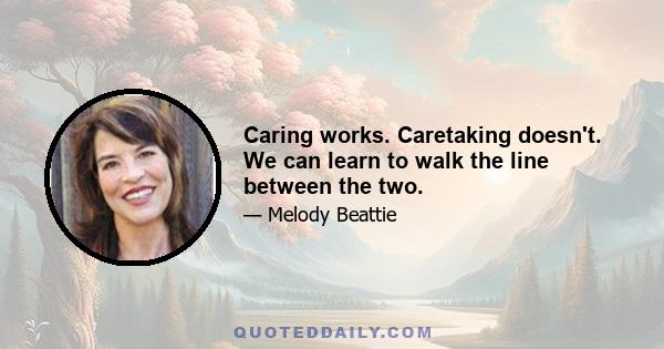 Caring works. Caretaking doesn't. We can learn to walk the line between the two.