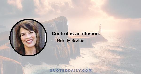 Control is an illusion.