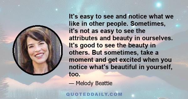 It's easy to see and notice what we like in other people. Sometimes, it's not as easy to see the attributes and beauty in ourselves. It's good to see the beauty in others. But sometimes, take a moment and get excited