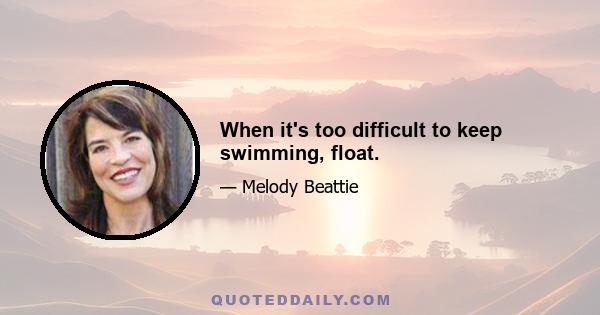 When it's too difficult to keep swimming, float.