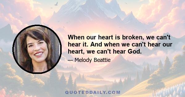 When our heart is broken, we can't hear it. And when we can't hear our heart, we can't hear God.