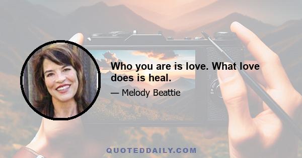 Who you are is love. What love does is heal.