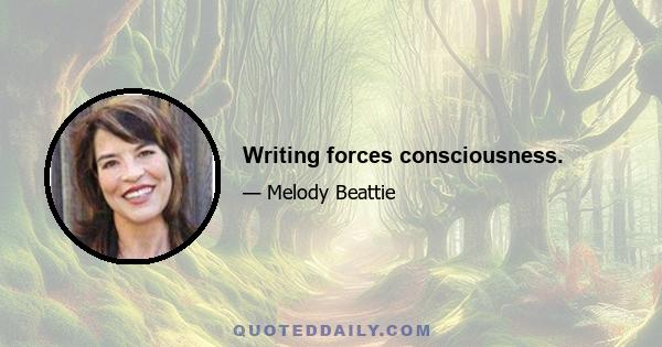 Writing forces consciousness.