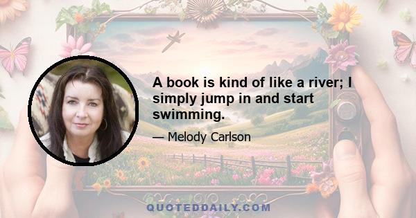 A book is kind of like a river; I simply jump in and start swimming.