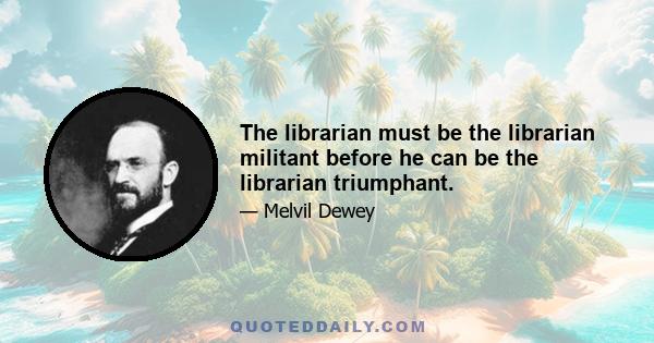 The librarian must be the librarian militant before he can be the librarian triumphant.