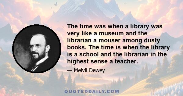 The time was when a library was very like a museum and the librarian a mouser among dusty books. The time is when the library is a school and the librarian in the highest sense a teacher.