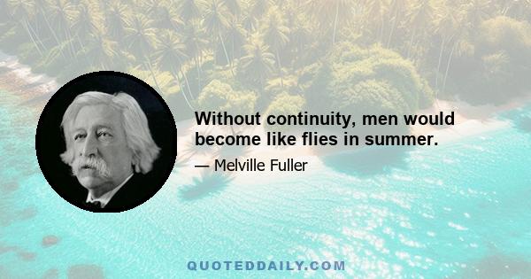 Without continuity, men would become like flies in summer.