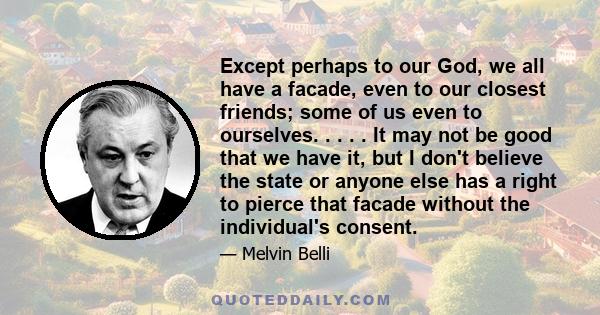 Except perhaps to our God, we all have a facade, even to our closest friends; some of us even to ourselves. . . . . It may not be good that we have it, but I don't believe the state or anyone else has a right to pierce