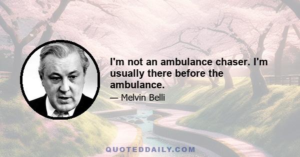 I'm not an ambulance chaser. I'm usually there before the ambulance.