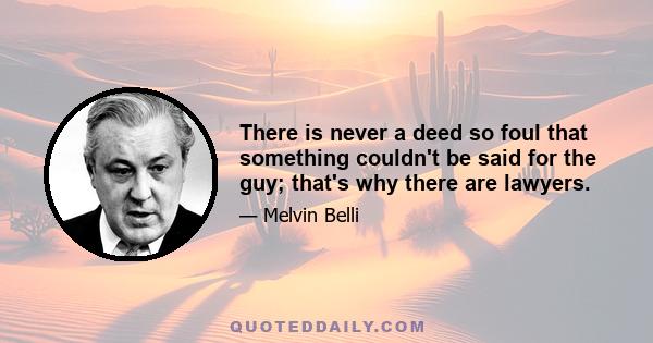 There is never a deed so foul that something couldn't be said for the guy; that's why there are lawyers.