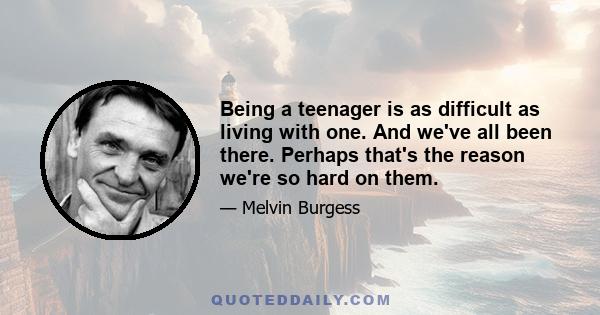 Being a teenager is as difficult as living with one. And we've all been there. Perhaps that's the reason we're so hard on them.