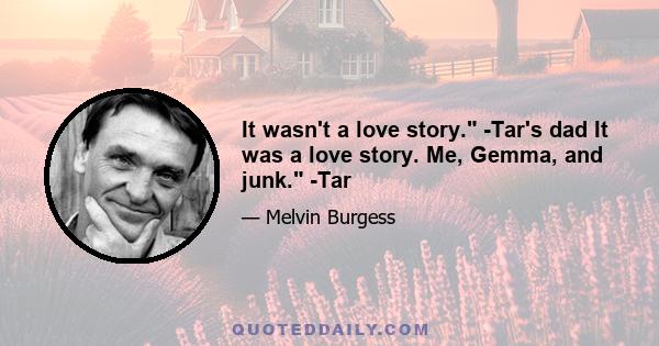 It wasn't a love story. -Tar's dad It was a love story. Me, Gemma, and junk. -Tar