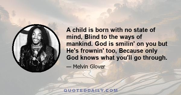 A child is born with no state of mind, Blind to the ways of mankind. God is smilin' on you but He's frownin' too, Because only God knows what you'll go through.